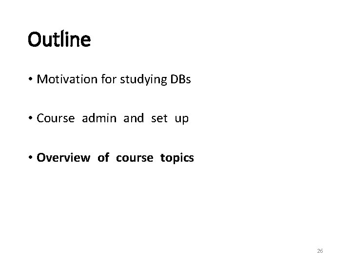 Outline • Motivation for studying DBs • Course admin and set up • Overview