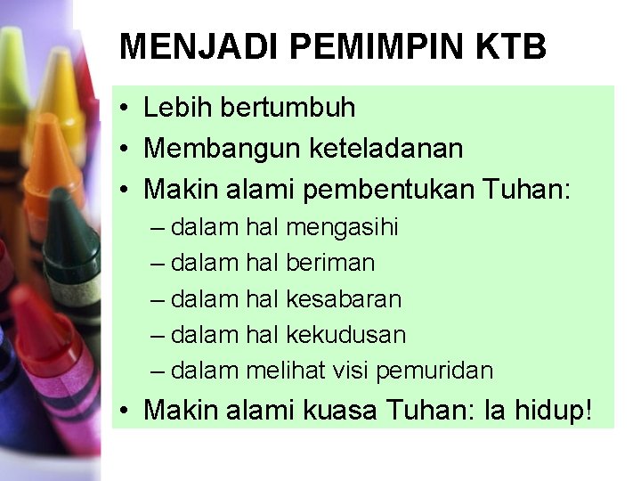 MENJADI PEMIMPIN KTB • Lebih bertumbuh • Membangun keteladanan • Makin alami pembentukan Tuhan: