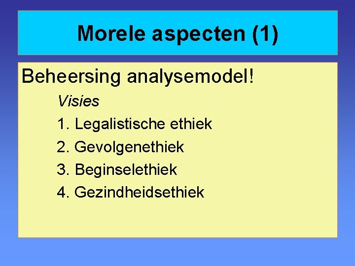 Morele aspecten (1) Beheersing analysemodel! Visies 1. Legalistische ethiek 2. Gevolgenethiek 3. Beginselethiek 4.