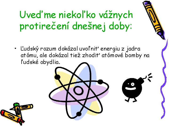 Uveďme niekoľko vážnych protirečení dnešnej doby: • Ľudský rozum dokázal uvoľniť energiu z jadra Uveďme niekoľko vážnych protirečení dnešnej doby: • Ľudský rozum dokázal uvoľniť energiu z jadra