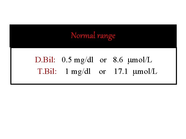 Normal range D. Bil: 0. 5 mg/dl or 8. 6 mmol/L T. Bil: 1