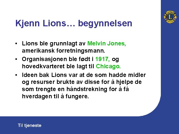 Kjenn Lions… begynnelsen • Lions ble grunnlagt av Melvin Jones, amerikansk forretningsmann. • Organisasjonen