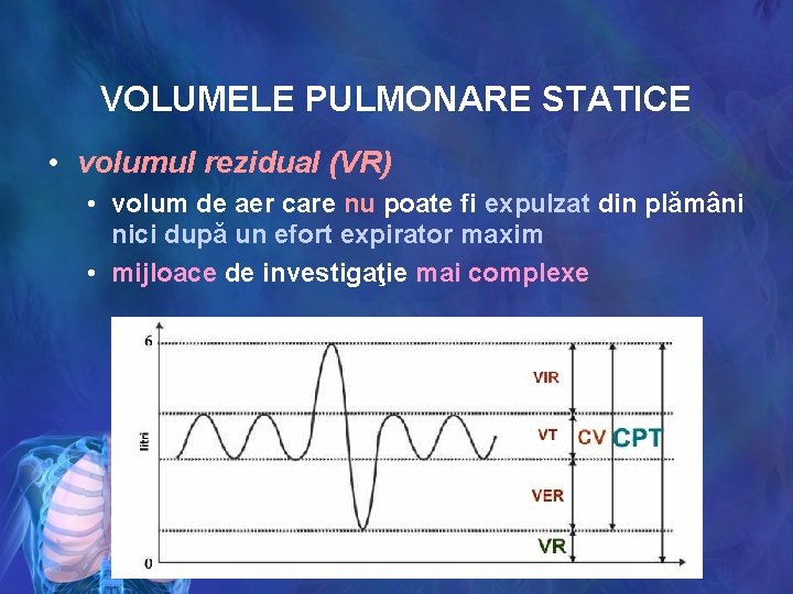 VOLUMELE PULMONARE STATICE • volumul rezidual (VR) • volum de aer care nu poate