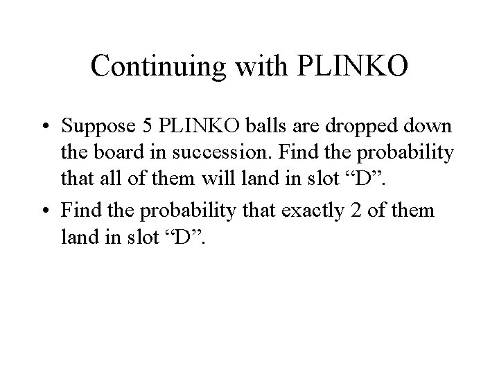Continuing with PLINKO • Suppose 5 PLINKO balls are dropped down the board in