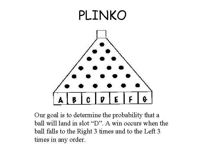 PLINKO Our goal is to determine the probability that a ball will land in