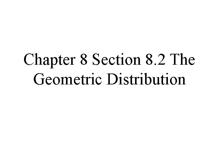 Chapter 8 Section 8. 2 The Geometric Distribution 