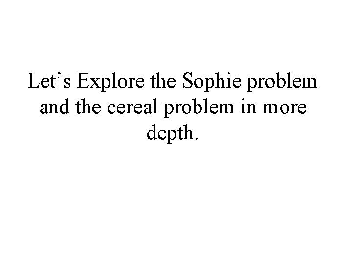 Let’s Explore the Sophie problem and the cereal problem in more depth. 
