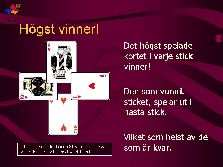 Högst vinner! Det högst spelade kortet i varje stick vinner! Den som vunnit sticket,