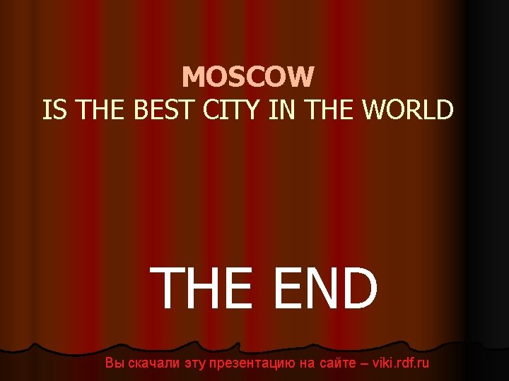 MOSCOW IS THE BEST CITY IN THE WORLD THE END Вы скачали эту презентацию