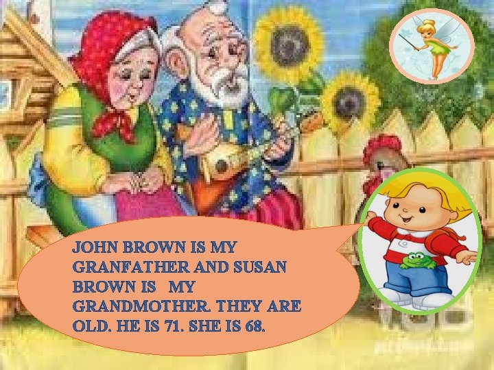 JOHN BROWN IS MY GRANFATHER AND SUSAN BROWN IS MY GRANDMOTHER. THEY ARE OLD.