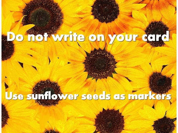 Do not write on your card Use sunflower seeds as markers 