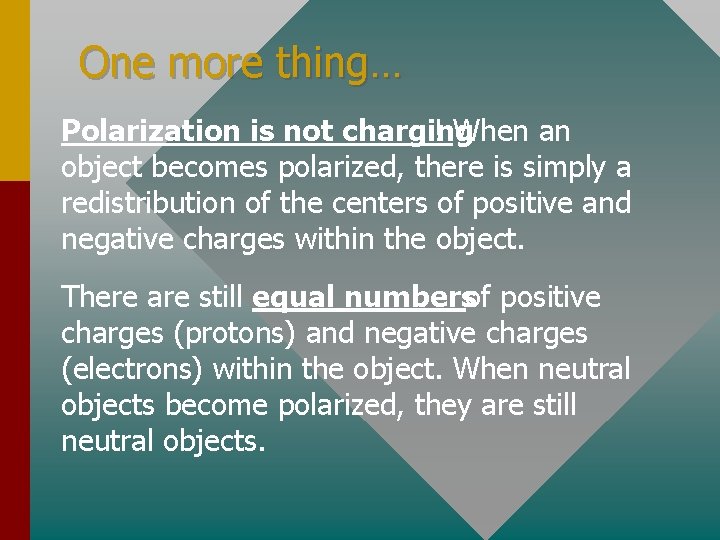 One more thing… Polarization is not charging ! When an object becomes polarized, there