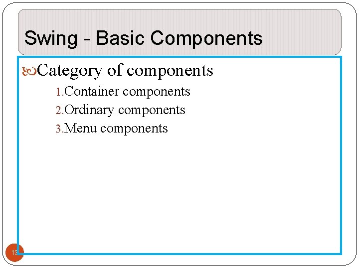 Swing - Basic Components Category of components 1. Container components 2. Ordinary components 3. Swing - Basic Components Category of components 1. Container components 2. Ordinary components 3.