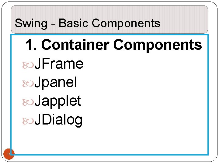 Swing - Basic Components 1. Container Components JFrame Jpanel Japplet JDialog 14 Swing - Basic Components 1. Container Components JFrame Jpanel Japplet JDialog 14