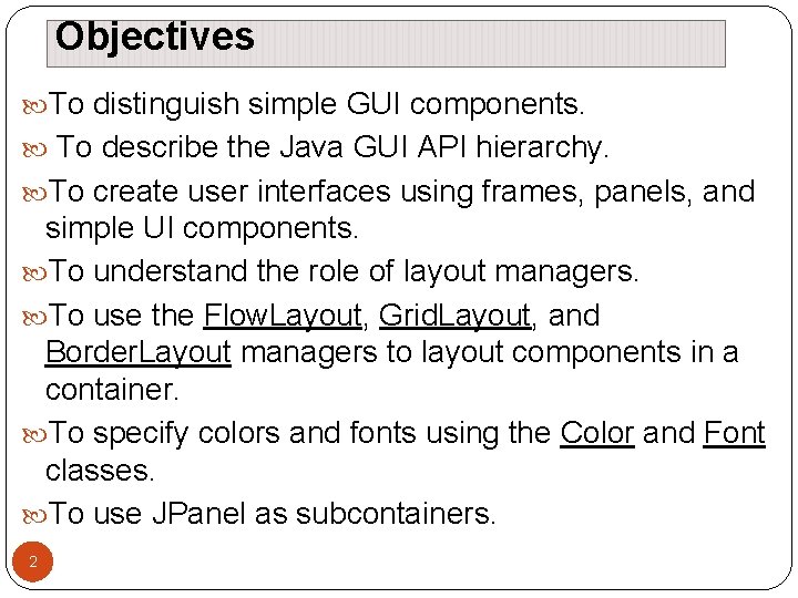 Objectives To distinguish simple GUI components. To describe the Java GUI API hierarchy. To Objectives To distinguish simple GUI components. To describe the Java GUI API hierarchy. To