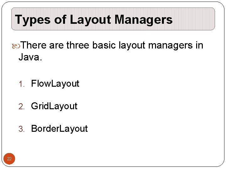 Types of Layout Managers There are three basic layout managers in Java. 1. Flow. Types of Layout Managers There are three basic layout managers in Java. 1. Flow.