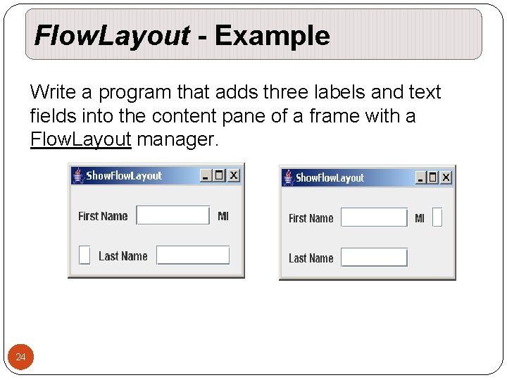 Flow. Layout - Example Write a program that adds three labels and text fields Flow. Layout - Example Write a program that adds three labels and text fields