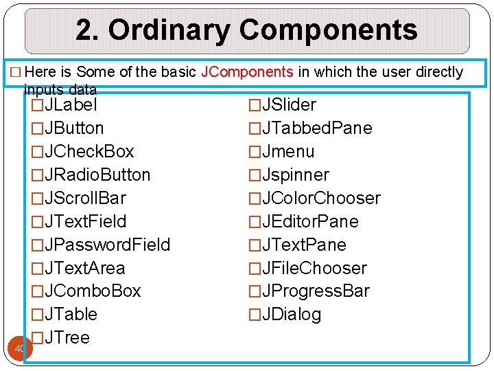 2. Ordinary Components � Here is Some of the basic JComponents in which the 2. Ordinary Components � Here is Some of the basic JComponents in which the