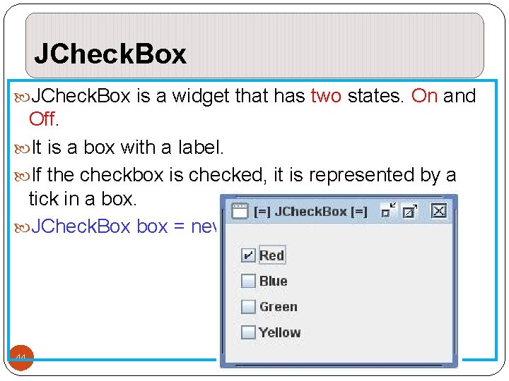 JCheck. Box is a widget that has two states. On and Off. It is JCheck. Box is a widget that has two states. On and Off. It is