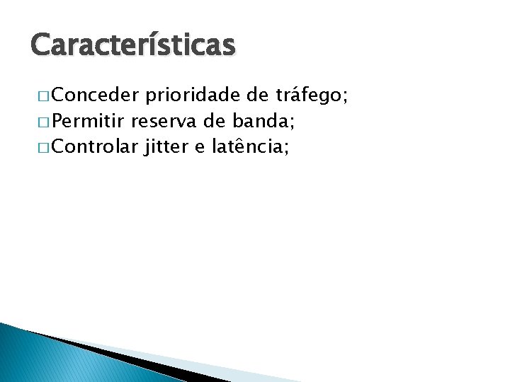 Características � Conceder prioridade de tráfego; � Permitir reserva de banda; � Controlar jitter