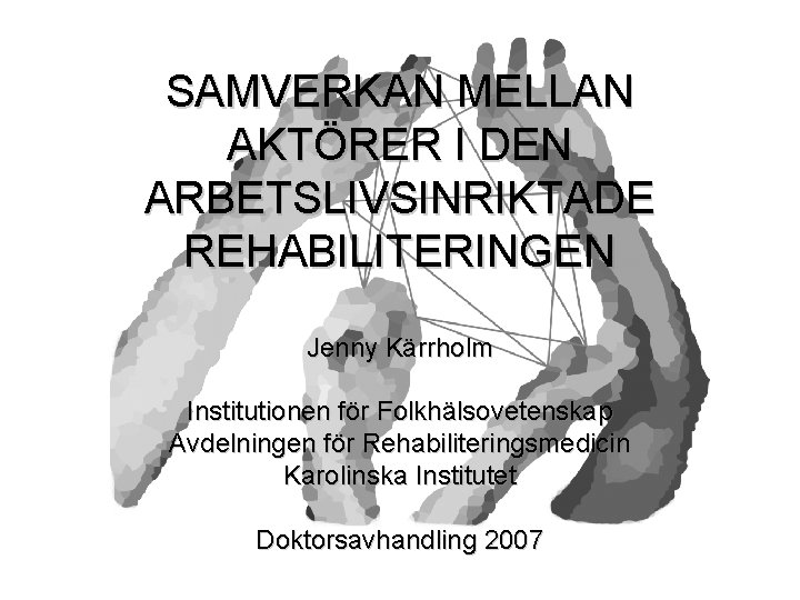 SAMVERKAN MELLAN AKTÖRER I DEN ARBETSLIVSINRIKTADE REHABILITERINGEN Jenny Kärrholm Institutionen för Folkhälsovetenskap Avdelningen för