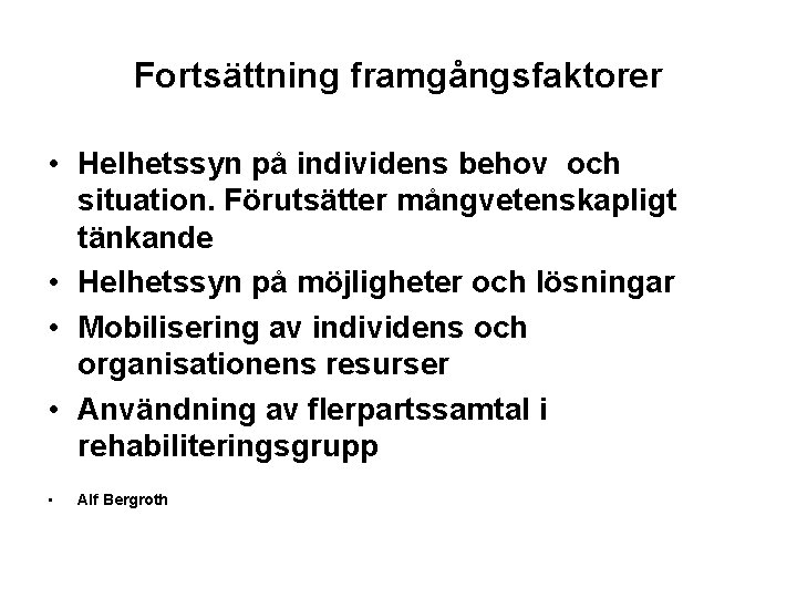 Fortsättning framgångsfaktorer • Helhetssyn på individens behov och situation. Förutsätter mångvetenskapligt tänkande • Helhetssyn