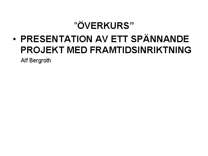 ”ÖVERKURS” • PRESENTATION AV ETT SPÄNNANDE PROJEKT MED FRAMTIDSINRIKTNING Alf Bergroth 