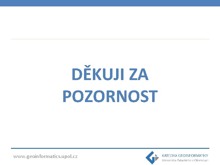 DĚKUJI ZA POZORNOST www. geoinformatics. upol. cz 