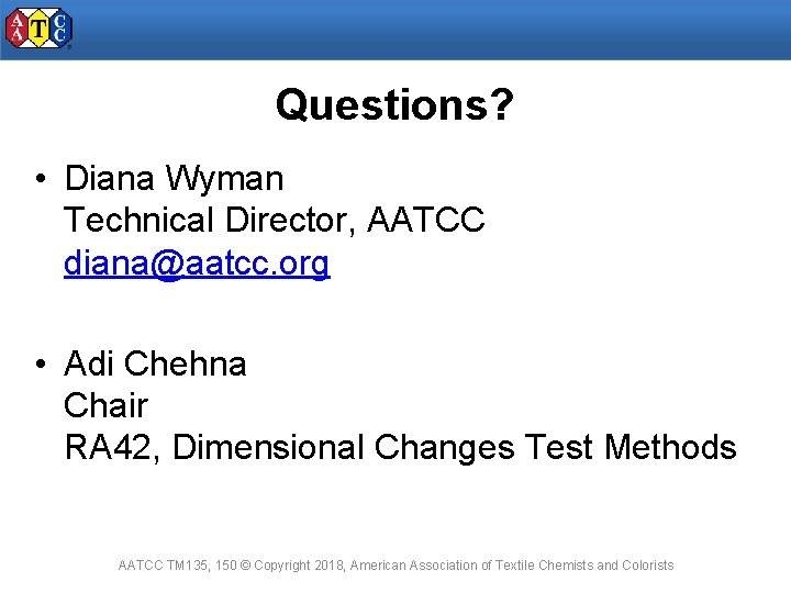 Questions? • Diana Wyman Technical Director, AATCC diana@aatcc. org • Adi Chehna Chair RA