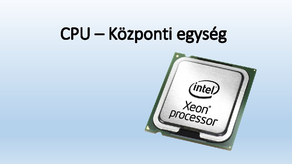 CPU – Központi egység CPU – Központi egység