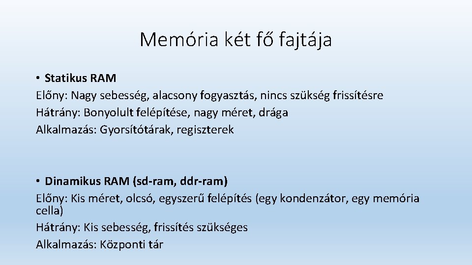 Memória két fő fajtája • Statikus RAM Előny: Nagy sebesség, alacsony fogyasztás, nincs szükség