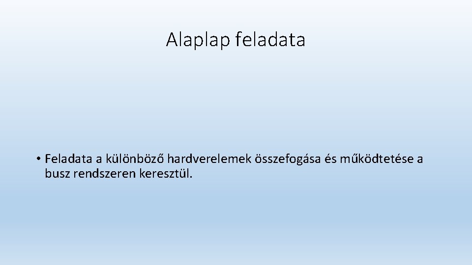 Alaplap feladata • Feladata a különböző hardverelemek összefogása és működtetése a busz rendszeren keresztül. Alaplap feladata • Feladata a különböző hardverelemek összefogása és működtetése a busz rendszeren keresztül.