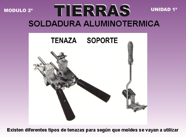 SOLDADURA ALUMINOTERMICA Existen diferentes tipos de tenazas para según que moldes se vayan a