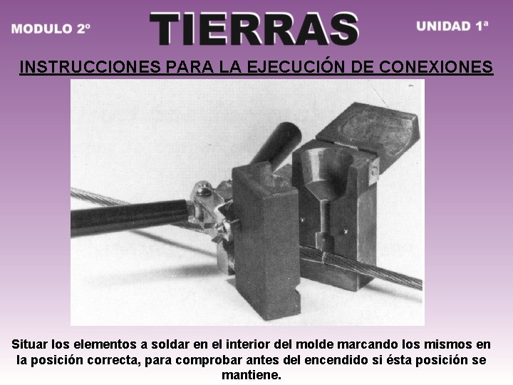 INSTRUCCIONES PARA LA EJECUCIÓN DE CONEXIONES Situar los elementos a soldar en el interior