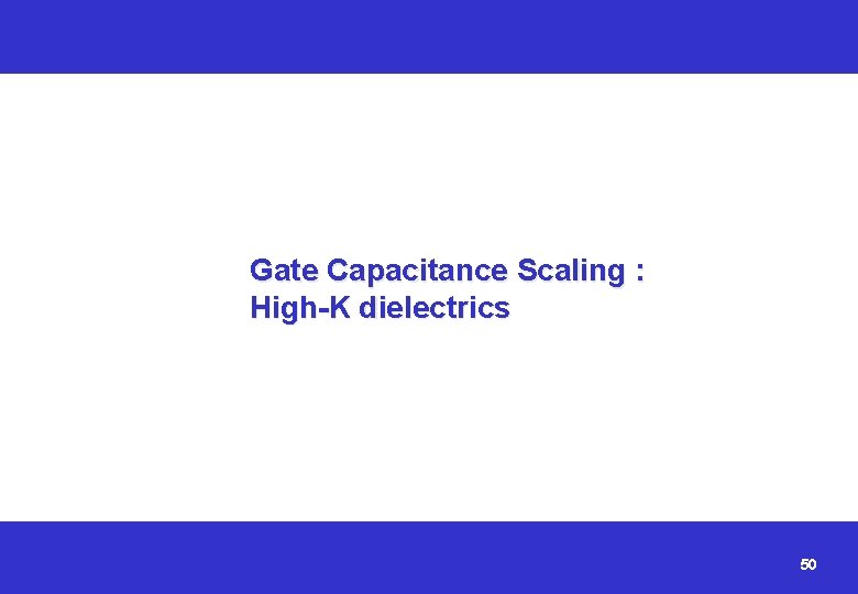 Gate Capacitance Scaling : High-K dielectrics 50 