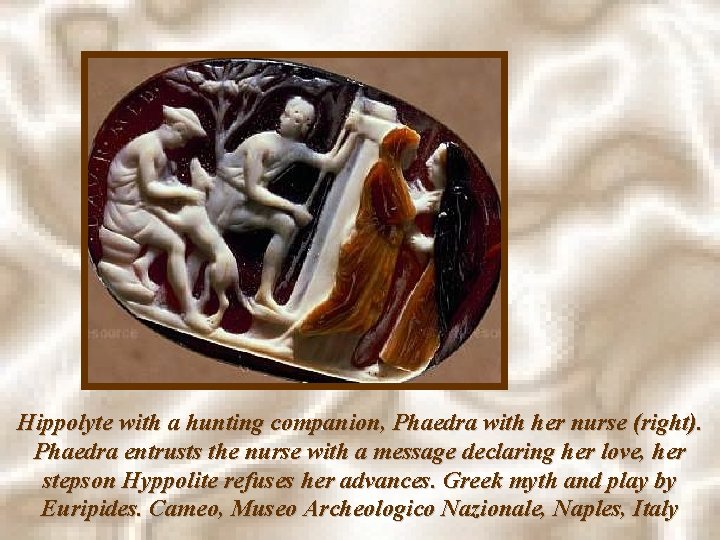 Hippolyte with a hunting companion, Phaedra with her nurse (right). Phaedra entrusts the nurse