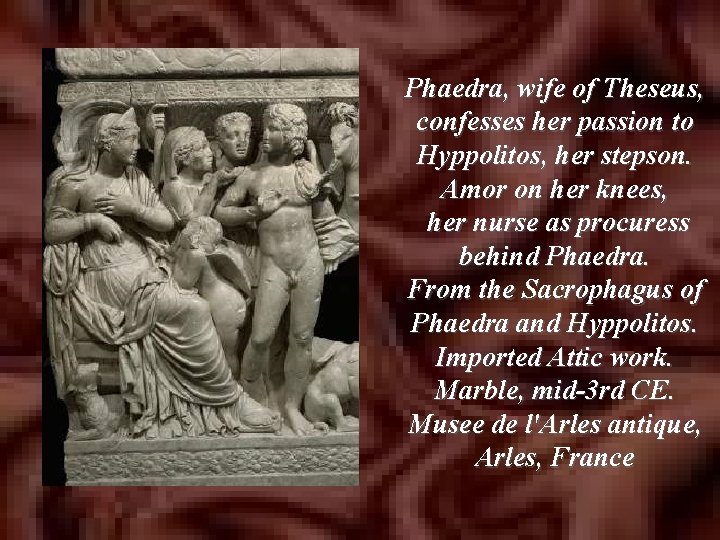 Phaedra, wife of Theseus, confesses her passion to Hyppolitos, her stepson. Amor on her