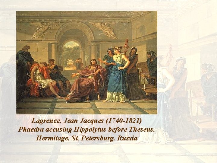 Lagrenee, Jean Jacques (1740 -1821) Phaedra accusing Hippolytus before Theseus. Hermitage, St. Petersburg, Russia