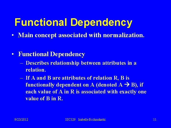 Functional Dependency • Main concept associated with normalization. • Functional Dependency – Describes relationship
