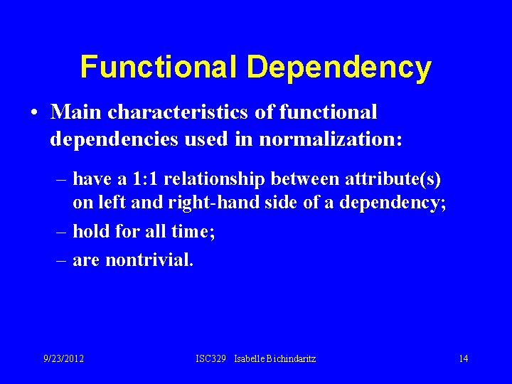 Functional Dependency • Main characteristics of functional dependencies used in normalization: – have a