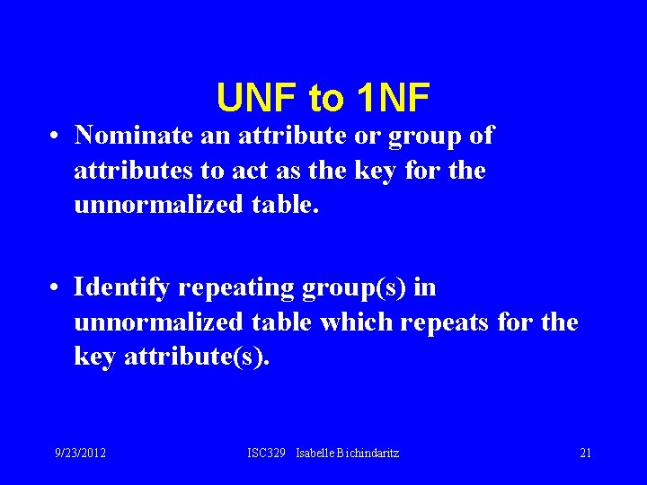 UNF to 1 NF • Nominate an attribute or group of attributes to act