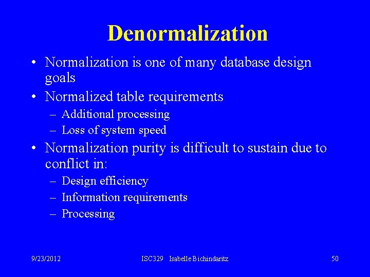 Denormalization • Normalization is one of many database design goals • Normalized table requirements