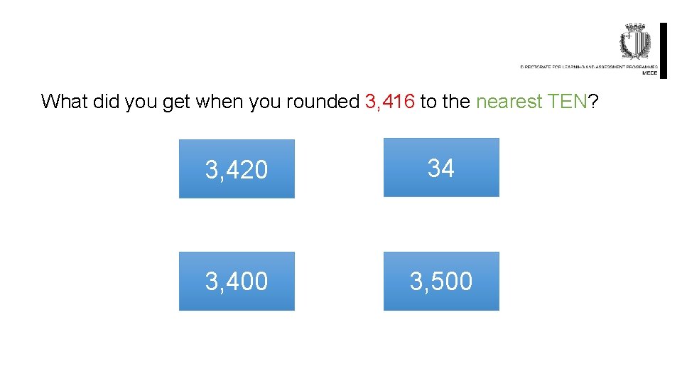 What did you get when you rounded 3, 416 to the nearest TEN? 3,