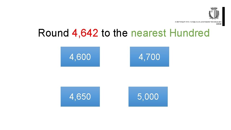 Round 4, 642 to the nearest Hundred 4, 600 4, 700 4, 650 5,