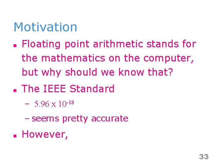 Motivation n n Floating point arithmetic stands for the mathematics on the computer, but