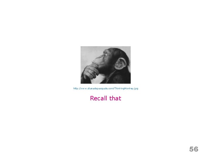 http: //www. dianadepasquale. com/Thinking. Monkey. jpg Recall that 56 