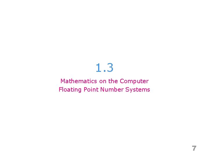1. 3 Mathematics on the Computer Floating Point Number Systems 7 