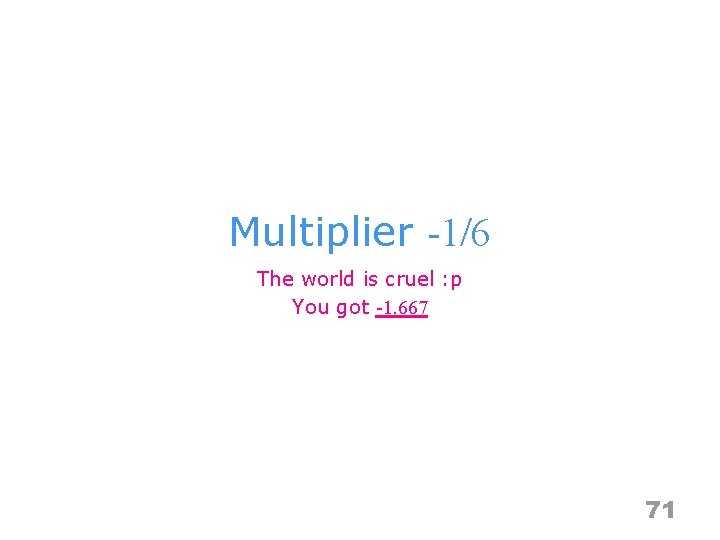 Multiplier -1/6 The world is cruel : p You got -1. 667 71 
