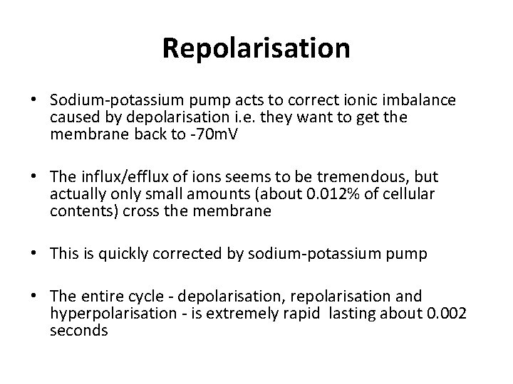Repolarisation • Sodium-potassium pump acts to correct ionic imbalance caused by depolarisation i. e.