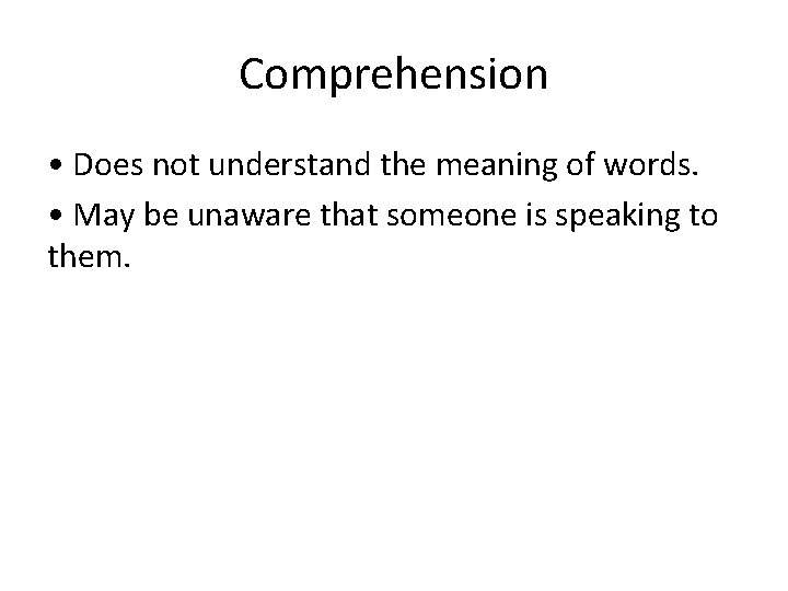 Comprehension • Does not understand the meaning of words. • May be unaware that